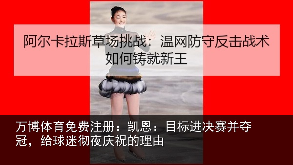 万博体育免费注册:凯恩:目标进决赛并夺冠,给球迷彻夜庆祝的理由