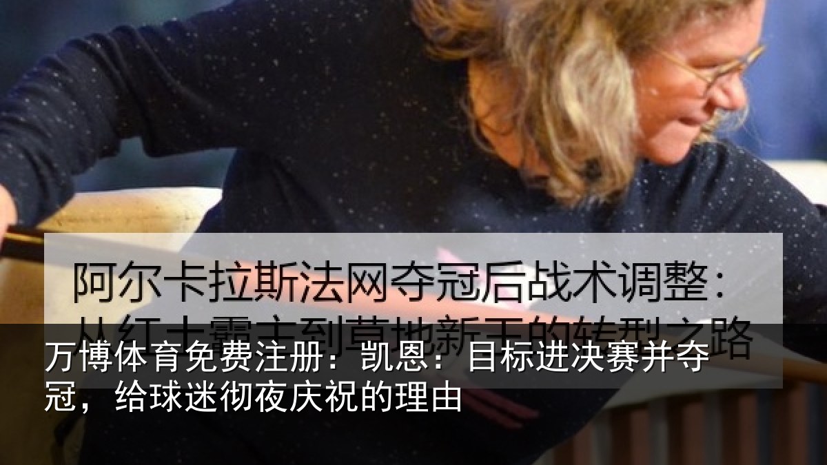 万博体育免费注册:凯恩:目标进决赛并夺冠,给球迷彻夜庆祝的理由