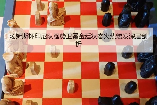 汤姆斯杯印尼队强势卫冕金廷状态火热爆发深层剖析