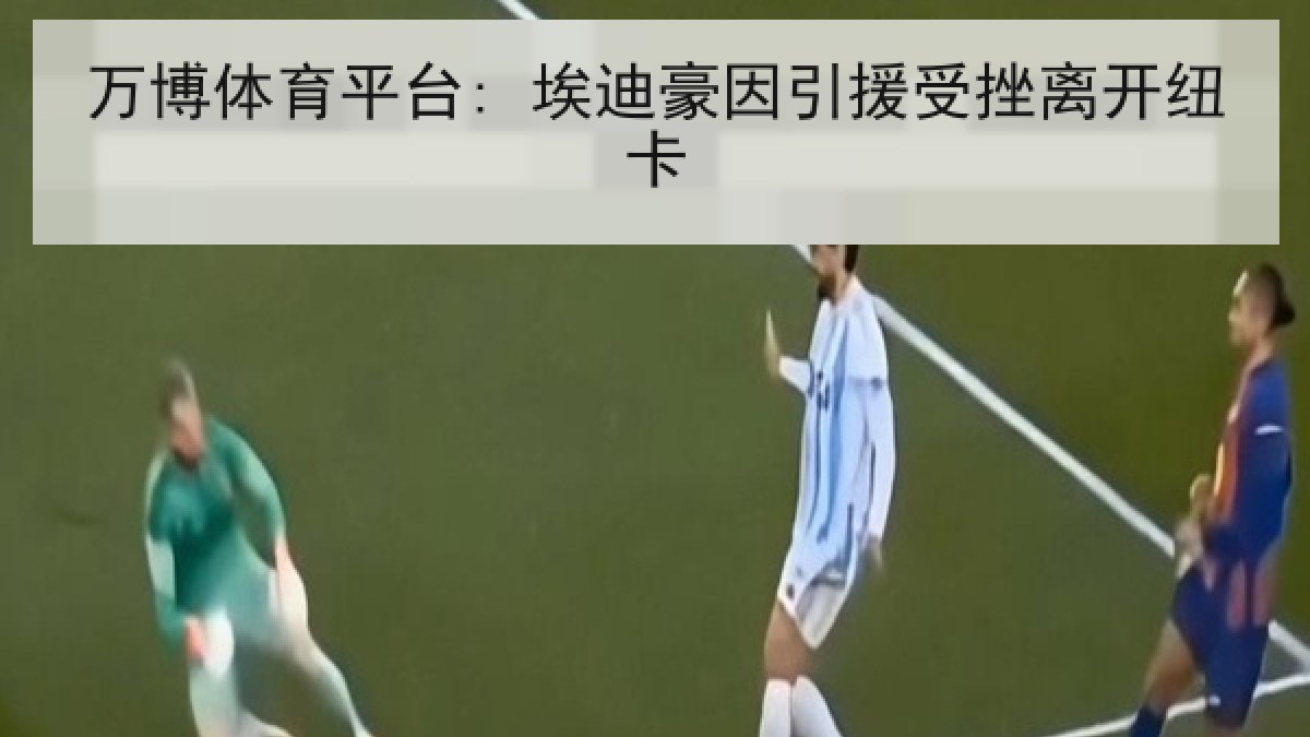 万博体育平台: 埃迪豪因引援受挫离开纽卡 万博体育平台: 埃迪豪因引援受挫离开纽卡