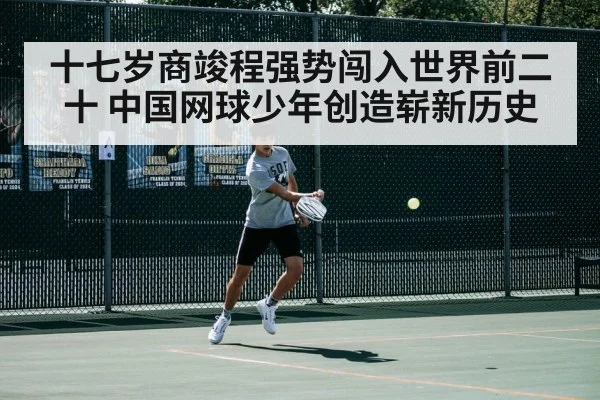 十七岁商竣程强势闯入世界前二十 中国网球少年创造崭新历史