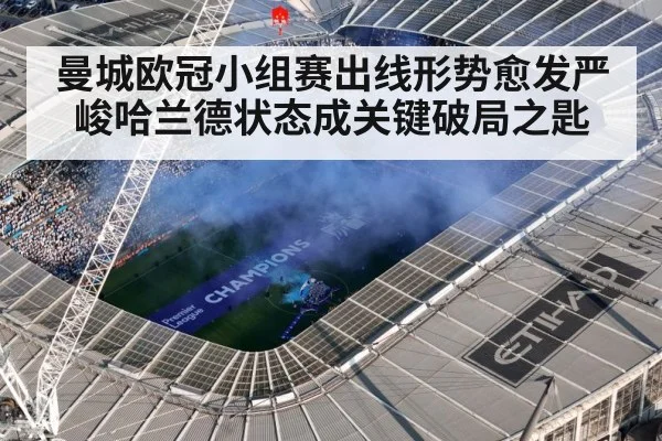 曼城欧冠小组赛出线形势愈发严峻哈兰德状态成关键破局之匙