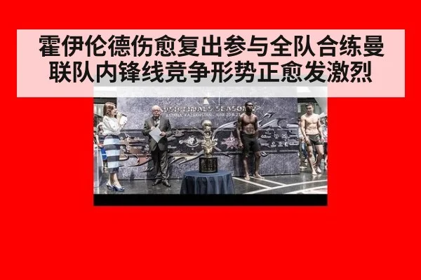霍伊伦德伤愈复出参与全队合练曼联队内锋线竞争形势正愈发激烈