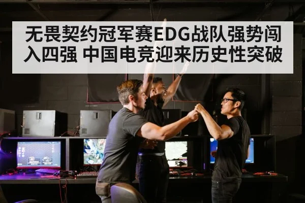 无畏契约冠军赛EDG战队强势闯入四强 中国电竞迎来历史性突破
