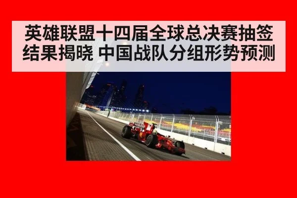 英雄联盟十四届全球总决赛抽签结果揭晓 中国战队分组形势预测