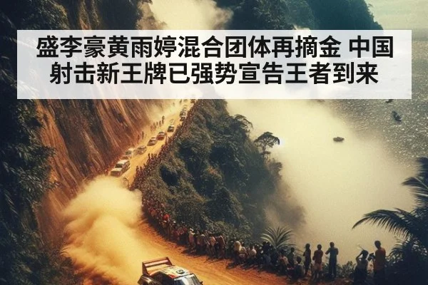 盛李豪黄雨婷混合团体再摘金 中国射击新王牌已强势宣告王者到来
